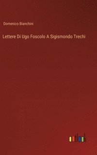 bokomslag Lettere Di Ugo Foscolo A Sigismondo Trechi