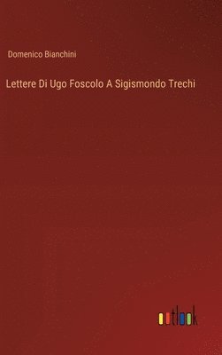 bokomslag Lettere Di Ugo Foscolo A Sigismondo Trechi