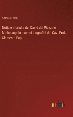 Notizie storiche del David del Piazzale Michelangelo e cenni biografici del Cav. Prof. Clemente Papi 1