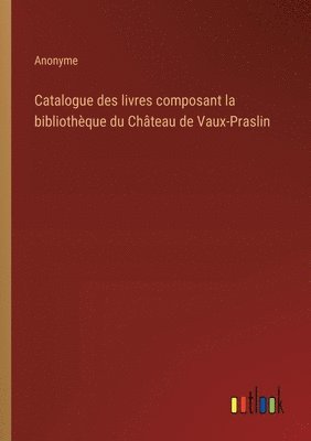 Catalogue des livres composant la bibliothque du Chteau de Vaux-Praslin 1