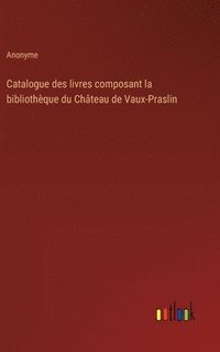 bokomslag Catalogue des livres composant la bibliothque du Chteau de Vaux-Praslin