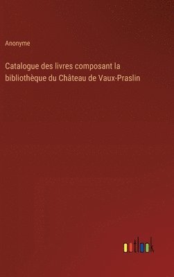 Catalogue des livres composant la bibliothque du Chteau de Vaux-Praslin 1