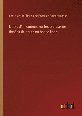 bokomslag Notes d'un curieux sur les tapisseries tissées de haute ou basse lisse