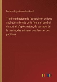 bokomslag Traitè méthodique de l'aquarelle et du lavis appliqués a l'étude de la figure en général, du portrait d'après nature, du paysage, de la marine, des animaux, des fleurs et des papillons