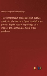 bokomslag Traitè méthodique de l'aquarelle et du lavis appliqués a l'étude de la figure en général, du portrait d'après nature, du paysage, de la marine, des animaux, des fleurs et des papillons