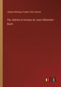 bokomslag Vie, talents et travaux de Jean-Sbastien Bach