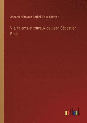 bokomslag Vie, talents et travaux de Jean-Sbastien Bach