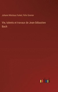 bokomslag Vie, talents et travaux de Jean-Sbastien Bach