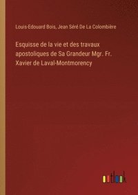 bokomslag Esquisse de la vie et des travaux apostoliques de Sa Grandeur Mgr. Fr. Xavier de Laval-Montmorency