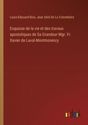 Esquisse de la vie et des travaux apostoliques de Sa Grandeur Mgr. Fr. Xavier de Laval-Montmorency 1