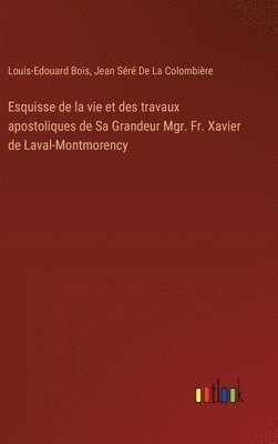 Esquisse de la vie et des travaux apostoliques de Sa Grandeur Mgr. Fr. Xavier de Laval-Montmorency 1