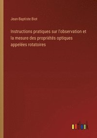 bokomslag Instructions pratiques sur l'observation et la mesure des proprits optiques appeles rotatoires
