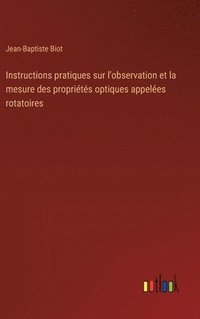 bokomslag Instructions pratiques sur l'observation et la mesure des proprits optiques appeles rotatoires