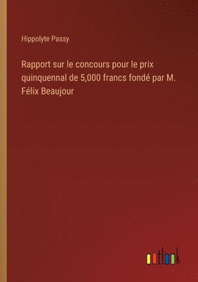 Rapport sur le concours pour le prix quinquennal de 5,000 francs fondé par M. Félix Beaujour