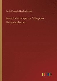 bokomslag Mmoire historique sur l'abbaye de Baume-les-Dames