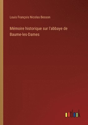 bokomslag Mmoire historique sur l'abbaye de Baume-les-Dames