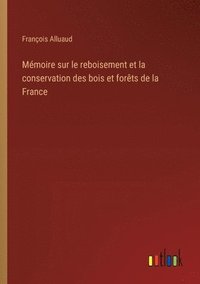 bokomslag Mémoire sur le reboisement et la conservation des bois et forêts de la France