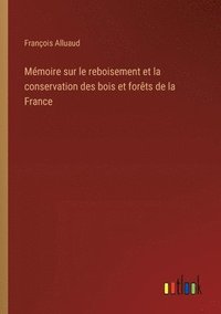 bokomslag Mémoire sur le reboisement et la conservation des bois et forêts de la France