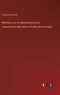 bokomslag Mémoire sur le reboisement et la conservation des bois et forêts de la France