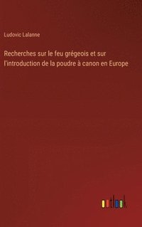 bokomslag Recherches sur le feu grgeois et sur l'introduction de la poudre  canon en Europe