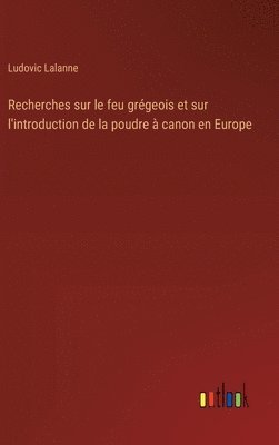 bokomslag Recherches sur le feu grégeois et sur l'introduction de la poudre à canon en Europe