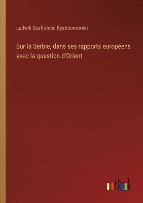 Sur la Serbie, dans ses rapports europens avec la question d'Orient 1