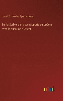 bokomslag Sur la Serbie, dans ses rapports europens avec la question d'Orient