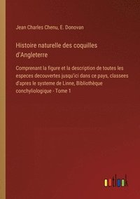 bokomslag Histoire naturelle des coquilles d'Angleterre: Comprenant la figure et la description de toutes les especes decouvertes jusqu'ici dans ce pays, classe