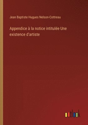 Appendice  la notice intitule Une existence d'artiste 1