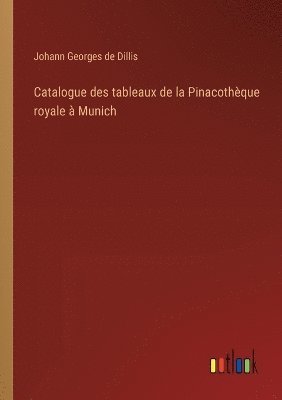 Johann Georges de Dillis - Catalogue des tableaux de la Pinacothèque royale à Munich, Häftad