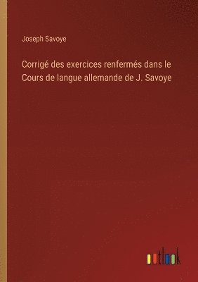 Corrig des exercices renferms dans le Cours de langue allemande de J. Savoye 1