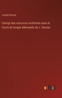 Corrig des exercices renferms dans le Cours de langue allemande de J. Savoye 1