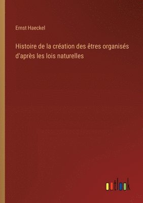 bokomslag Histoire de la création des êtres organisés d'après les lois naturelles