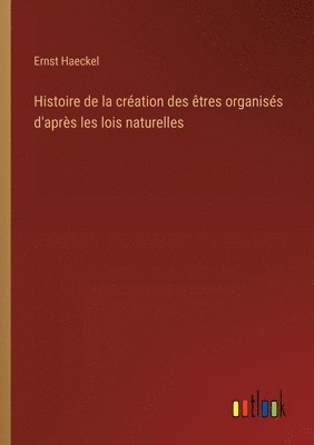 Histoire de la cration des tres organiss d'aprs les lois naturelles 1