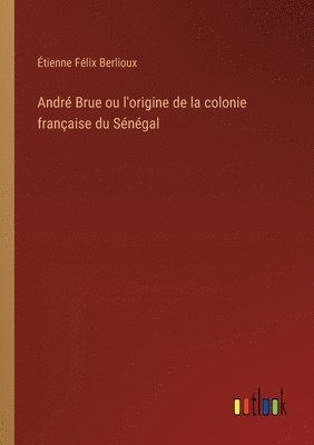 bokomslag Andr Brue ou l'origine de la colonie franaise du Sngal