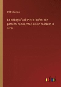 bokomslag La bibliografia di Pietro Fanfani con parecchi documenti e alcune coserelle in versi