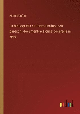 bokomslag bibliografia di Pietro Fanfani con parecchi documenti e alcune coserelle in versi