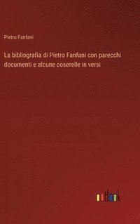 bokomslag La bibliografia di Pietro Fanfani con parecchi documenti e alcune coserelle in versi