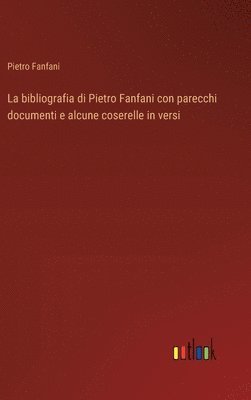 La bibliografia di Pietro Fanfani con parecchi documenti e alcune coserelle in versi 1