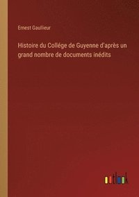 bokomslag Histoire du Collge de Guyenne d'aprs un grand nombre de documents indits