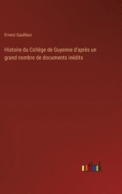 Histoire du Collge de Guyenne d'aprs un grand nombre de documents indits 1