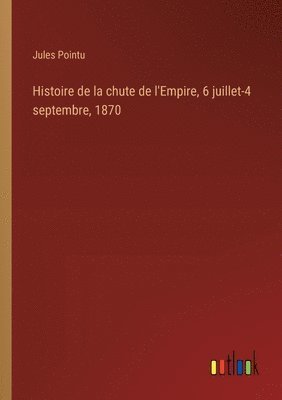 bokomslag Histoire de la chute de l'Empire, 6 juillet-4 septembre, 1870