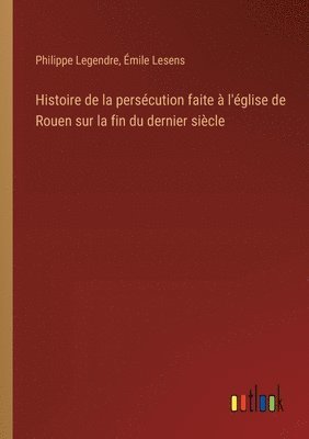 bokomslag Histoire de la persécution faite à l'église de Rouen sur la fin du dernier siècle