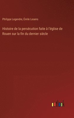 bokomslag Histoire de la persécution faite à l'église de Rouen sur la fin du dernier siècle