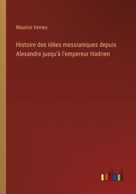 bokomslag Histoire des ides messianiques depuis Alexandre jusqu' l'empereur Hadrien