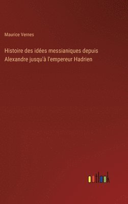 bokomslag Histoire des ides messianiques depuis Alexandre jusqu' l'empereur Hadrien