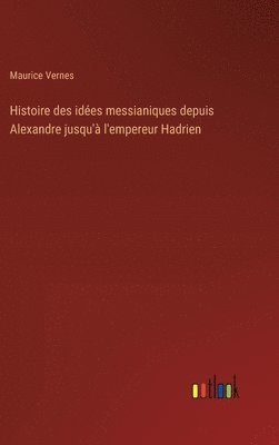 Maurice Vernes - Histoire des idées messianiques depuis Alexandre jusqu'à l'empereur Hadrien, Inbunden