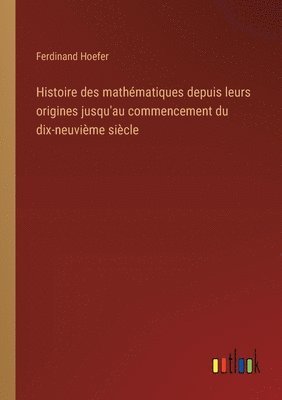 Histoire des mathmatiques depuis leurs origines jusqu'au commencement du dix-neuvime sicle 1
