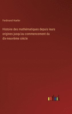 Histoire des mathmatiques depuis leurs origines jusqu'au commencement du dix-neuvime sicle 1