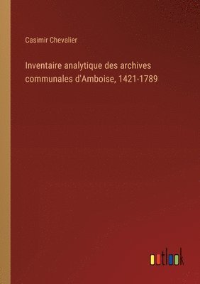 Casimir Chevalier - Inventaire analytique des archives communales d'Amboise, 1421-1789, Häftad